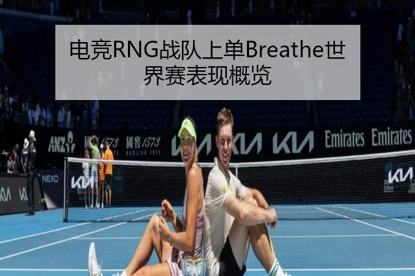 电竞RNG战队上单Breathe世界赛表现概览 - kaiyuan